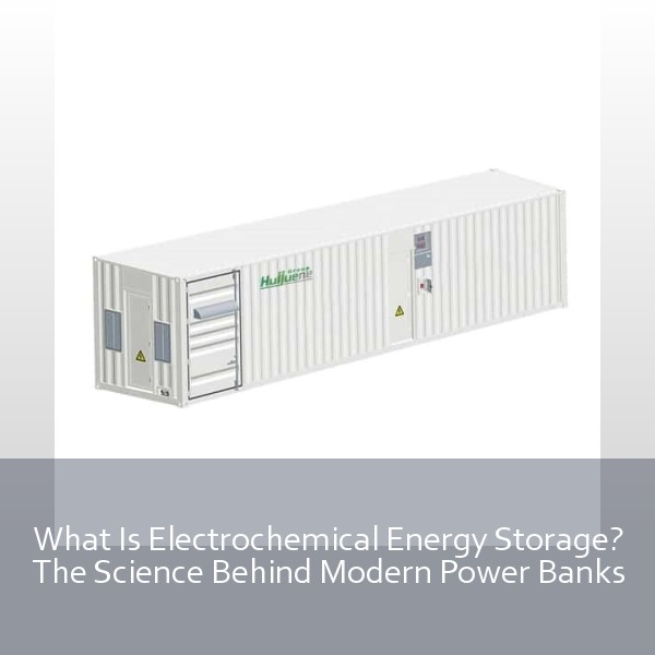 What Is Electrochemical Energy Storage? The Science Behind Modern Power Banks